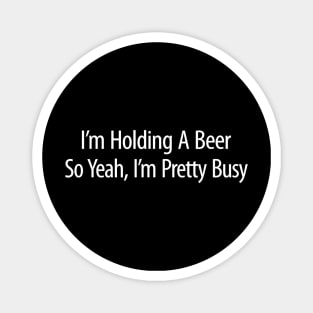 Im Holding A Beer  So Yeah Im Pretty Busy Magnet